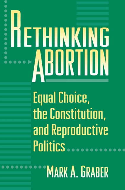 Rethinking Abortion : Equal Choice, the Constitution, and Reproductive Politics, Paperback / softback Book