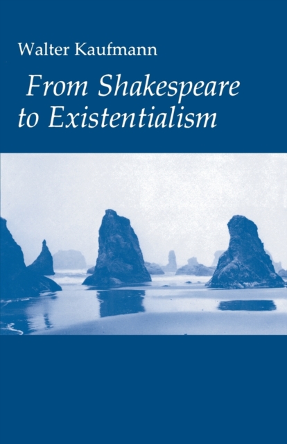 From Shakespeare to Existentialism : Essays on Shakespeare and Goethe; Hegel and Kierkegaard; Nietzsche, Rilke, and Freud; Jaspers, Heidegger, and Toynbee, Paperback / softback Book