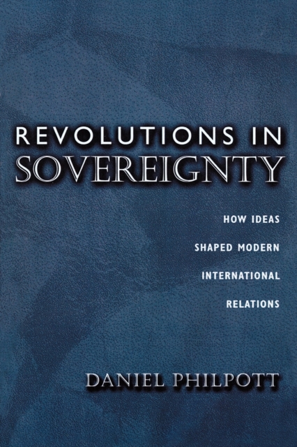 Revolutions in Sovereignty : How Ideas Shaped Modern International Relations, Paperback / softback Book