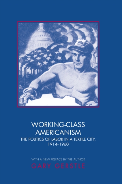 Working-Class Americanism : The Politics of Labor in a Textile City, 1914-1960, Paperback / softback Book