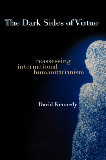 The Dark Sides of Virtue : Reassessing International Humanitarianism, Paperback / softback Book