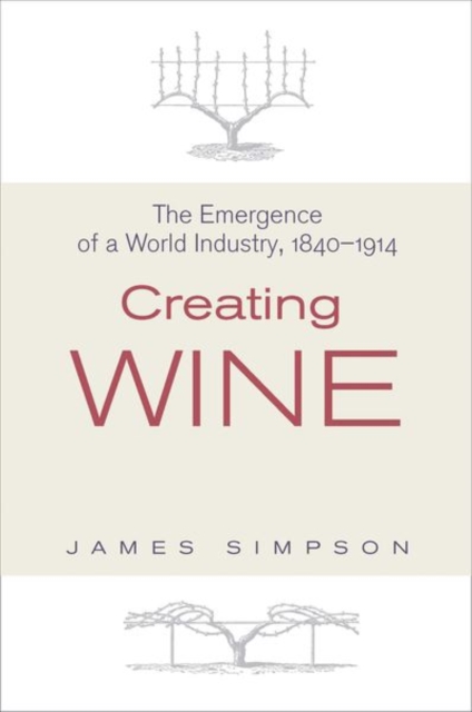 Creating Wine : The Emergence of a World Industry, 1840-1914, Hardback Book