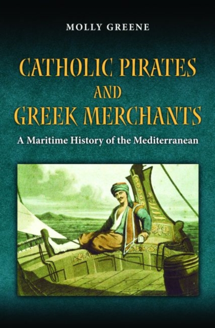 Catholic Pirates and Greek Merchants : A Maritime History of the Early Modern Mediterranean, Hardback Book