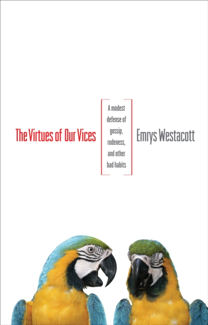 The Virtues of Our Vices : A Modest Defense of Gossip, Rudeness, and Other Bad Habits, Hardback Book
