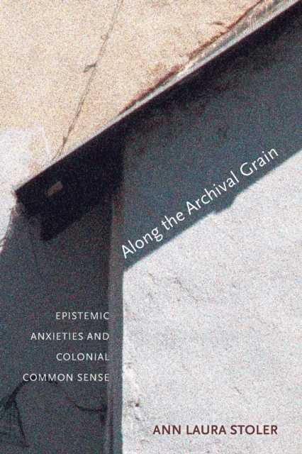 Along the Archival Grain : Epistemic Anxieties and Colonial Common Sense, Paperback / softback Book