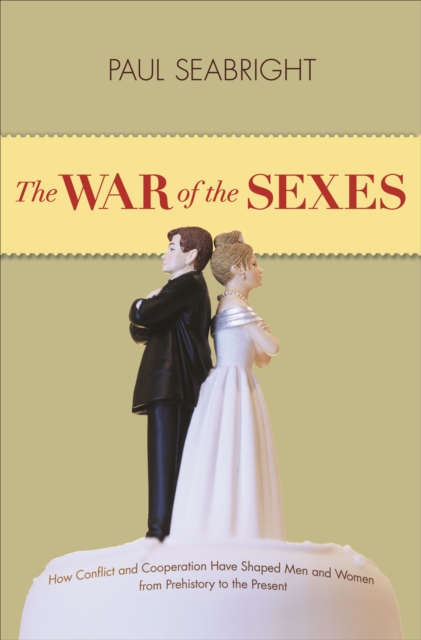 The War of the Sexes : How Conflict and Cooperation Have Shaped Men and Women from Prehistory to the Present, Paperback / softback Book