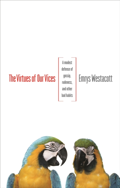 The Virtues of Our Vices : A Modest Defense of Gossip, Rudeness, and Other Bad Habits, Paperback / softback Book
