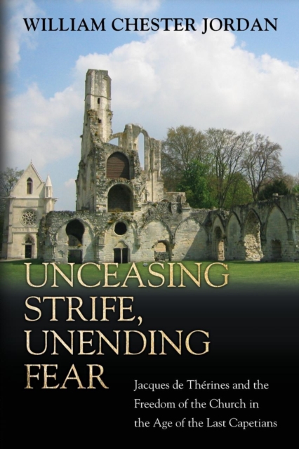 Unceasing Strife, Unending Fear : Jacques de Therines and the Freedom of the Church in the Age of the Last Capetians, Paperback / softback Book