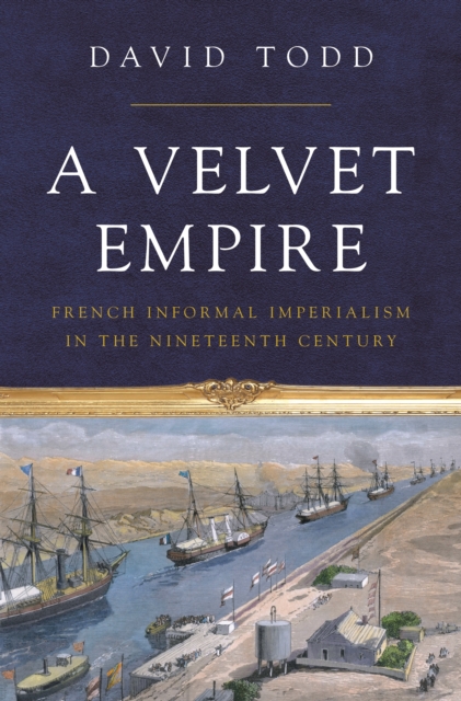 A Velvet Empire : French Informal Imperialism in the Nineteenth Century, Hardback Book