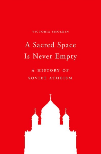 A Sacred Space Is Never Empty : A History of Soviet Atheism, Hardback Book