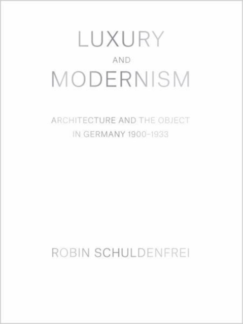 Luxury and Modernism : Architecture and the Object in Germany 1900-1933, Hardback Book
