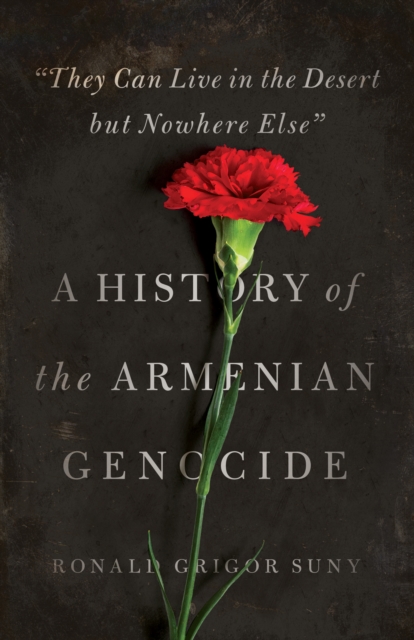 "They Can Live in the Desert but Nowhere Else" : A History of the Armenian Genocide, Paperback / softback Book