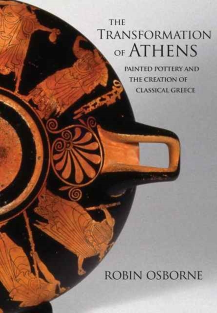 The Transformation of Athens : Painted Pottery and the Creation of Classical Greece, Hardback Book