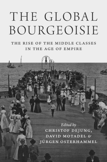The Global Bourgeoisie : The Rise of the Middle Classes in the Age of Empire, Hardback Book
