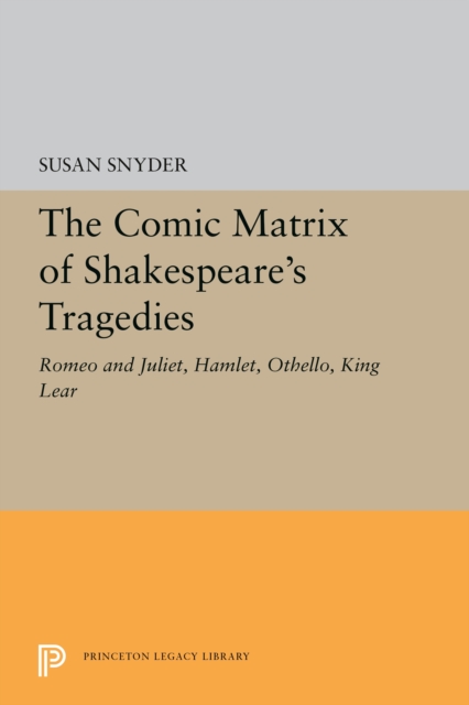 The Comic Matrix of Shakespeare's Tragedies : Romeo and Juliet, Hamlet, Othello, and King Lear, PDF eBook