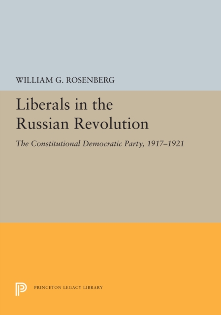Liberals in the Russian Revolution : The Constitutional Democratic Party, 1917-1921, PDF eBook