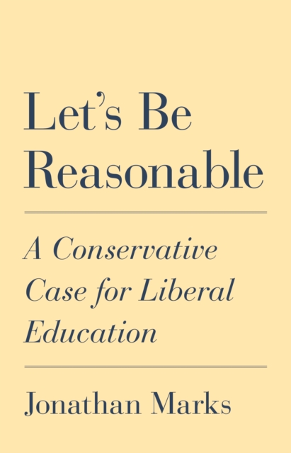 Let's Be Reasonable : A Conservative Case for Liberal Education, Paperback / softback Book
