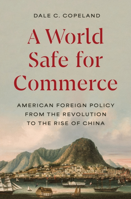 A World Safe for Commerce : American Foreign Policy from the Revolution to the Rise of China, EPUB eBook