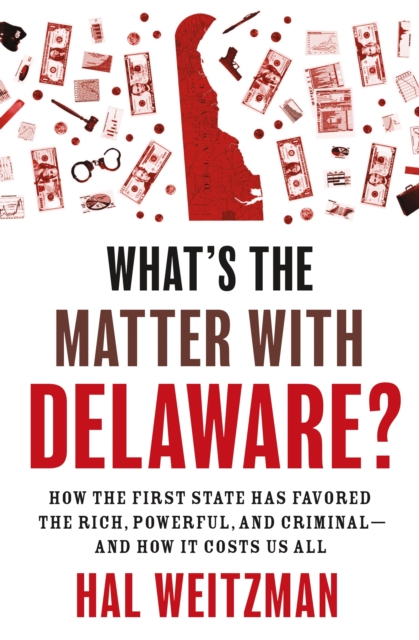 What’s the Matter with Delaware? : How the First State Has Favored the Rich, Powerful, and Criminal—and How It Costs Us All, Paperback / softback Book