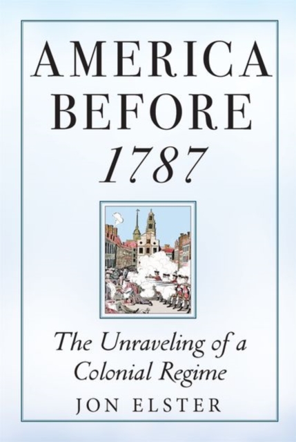 America before 1787 : The Unraveling of a Colonial Regime, Hardback Book