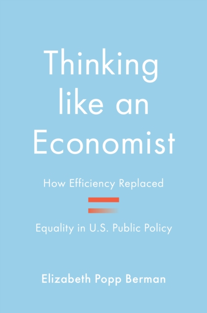Thinking like an Economist : How Efficiency Replaced Equality in U.S. Public Policy, Paperback / softback Book