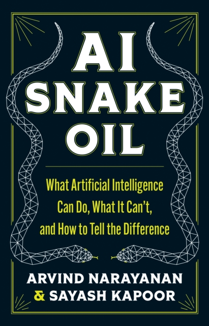 AI Snake Oil : What Artificial Intelligence Can Do, What It Can’t, and How to Tell the Difference, Hardback Book