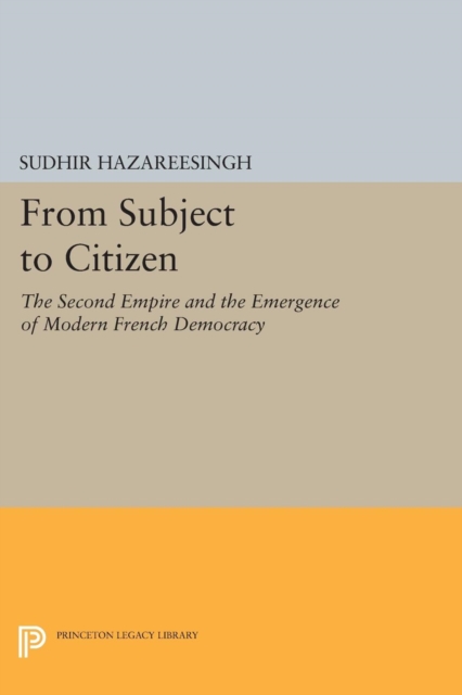 From Subject to Citizen : The Second Empire and the Emergence of Modern French Democracy, Paperback / softback Book