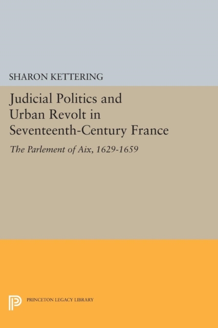 Judicial Politics and Urban Revolt in Seventeenth-Century France : The Parlement of Aix, 1629-1659, Paperback / softback Book