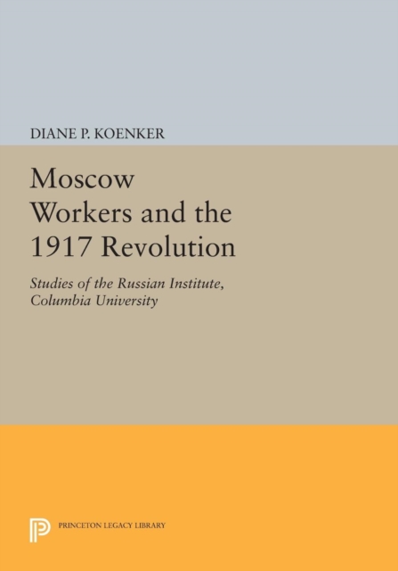 Moscow Workers and the 1917 Revolution : Studies of the Russian Institute, Columbia University, Paperback / softback Book