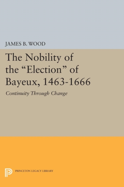 The Nobility of the Election of Bayeux, 1463-1666 : Continuity Through Change, Paperback / softback Book