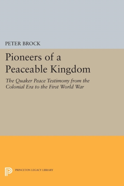 Pioneers of a Peaceable Kingdom : The Quaker Peace Testimony from the Colonial Era to the First World War, Paperback / softback Book