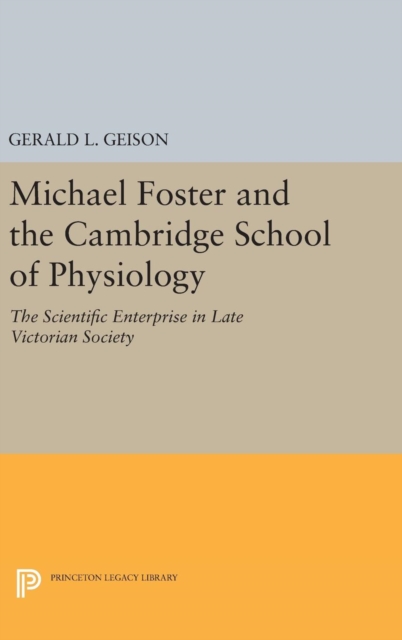 Michael Foster and the Cambridge School of Physiology : The Scientific Enterprise in Late Victorian Society, Hardback Book