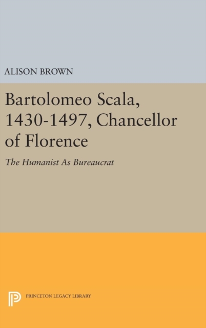 Bartolomeo Scala, 1430-1497, Chancellor of Florence : The Humanist as Bureaucrat, Hardback Book