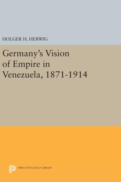 Germany's Vision of Empire in Venezuela, 1871-1914, Hardback Book