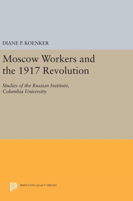 Moscow Workers and the 1917 Revolution : Studies of the Russian Institute, Columbia University, Hardback Book