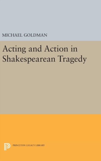Acting and Action in Shakespearean Tragedy, Hardback Book