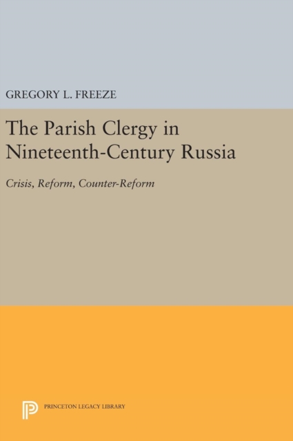 The Parish Clergy in Nineteenth-Century Russia : Crisis, Reform, Counter-Reform, Hardback Book