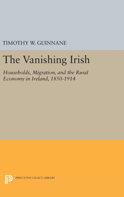 The Vanishing Irish : Households, Migration, and the Rural Economy in Ireland, 1850-1914, Hardback Book
