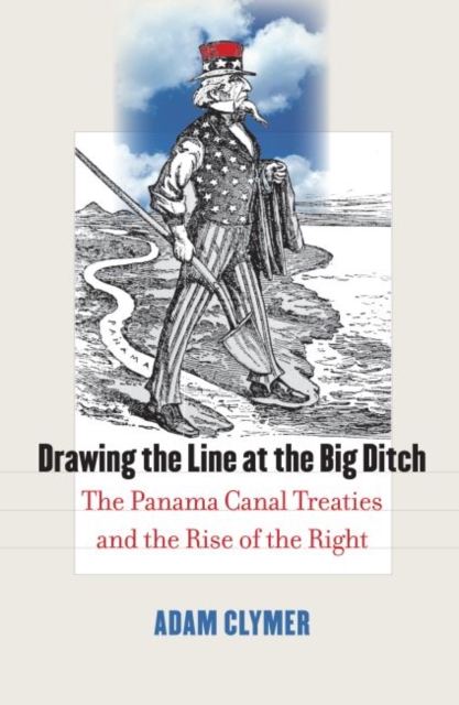Drawing the Line at the Big Ditch : The Panama Canal Treaties and the Rise of the Right, Hardback Book