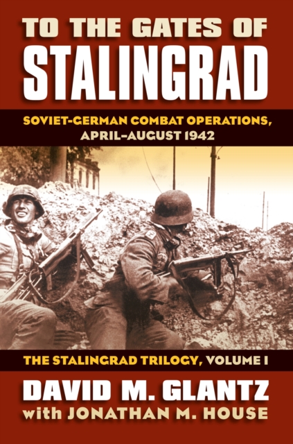 To the Gates of Stalingrad Volume 1 The Stalingrad Trilogy : Soviet-German Combat Operations, April-August 1942, Hardback Book