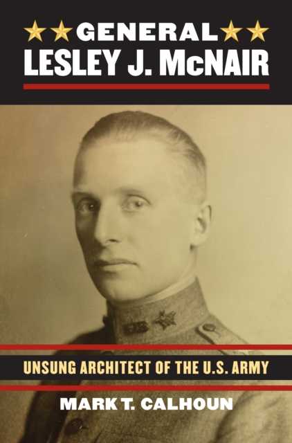 General Lesley J. McNair : Unsung Architect of the U. S. Army, EPUB eBook