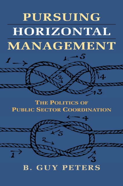 Pursuing Horizontal Management : The Politics of Public Sector Coordination, Hardback Book
