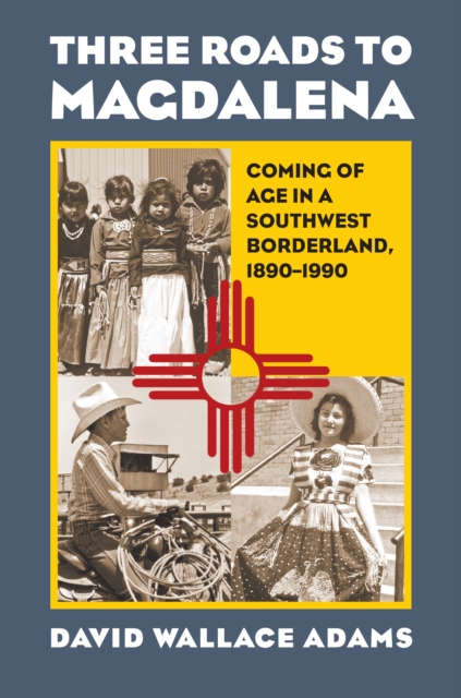Three Roads to Magdalena : Coming of Age in a Southwest Borderland, 1890-1990, EPUB eBook