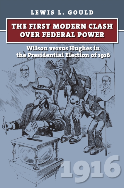 The First Modern Clash over Federal Power : Wilson versus Hughes in the Presidential Election of 1916, Hardback Book