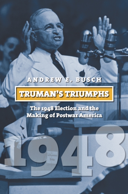 Truman's Triumphs : The 1948 Election and the Making of Postwar America, EPUB eBook