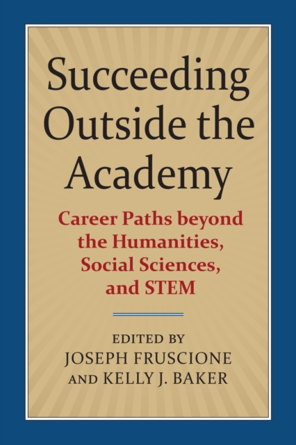 Succeeding Outside the Academy : Career Paths beyond the Humanities, Social Sciences, and STEM, Paperback / softback Book