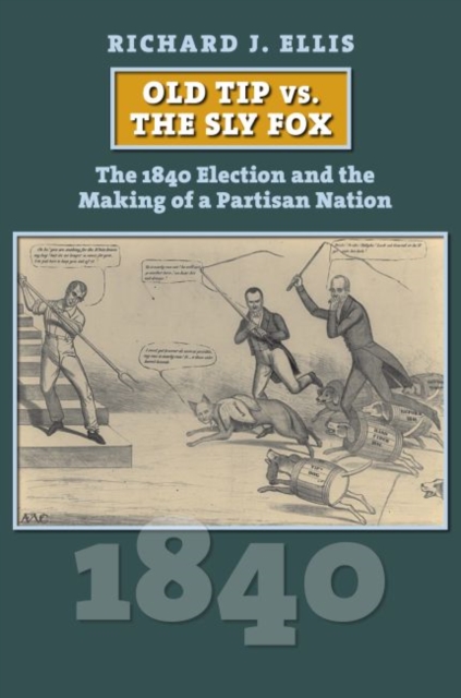 Old Tip vs. the Sly Fox : The 1840 Election and the Making of a Partisan Nation, Hardback Book