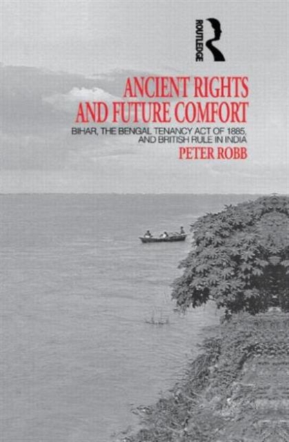 Ancient Rights and Future Comfort : Bihar, the Bengal Tenancy Act of 1885, and British Rule in India, Hardback Book