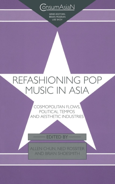 Refashioning Pop Music in Asia : Cosmopolitan Flows, Political Tempos, and Aesthetic Industries, Hardback Book
