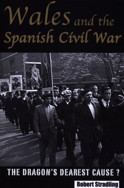 Wales and the Spanish Civil War : The Dragon's Dearest Cause, Paperback / softback Book